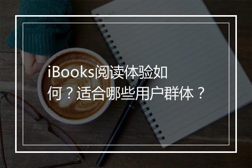iBooks阅读体验如何？适合哪些用户群体？