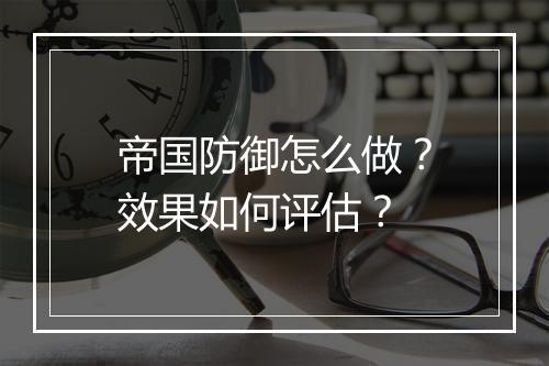 帝国防御怎么做？效果如何评估？