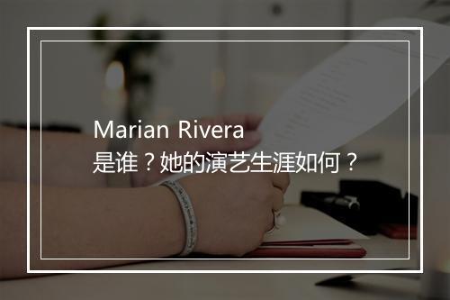 Marian Rivera是谁？她的演艺生涯如何？