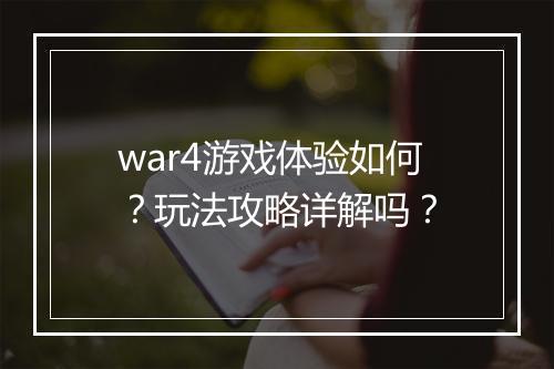 war4游戏体验如何？玩法攻略详解吗？