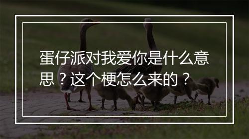 蛋仔派对我爱你是什么意思？这个梗怎么来的？