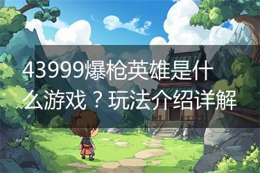 43999爆枪英雄是什么游戏？玩法介绍详解