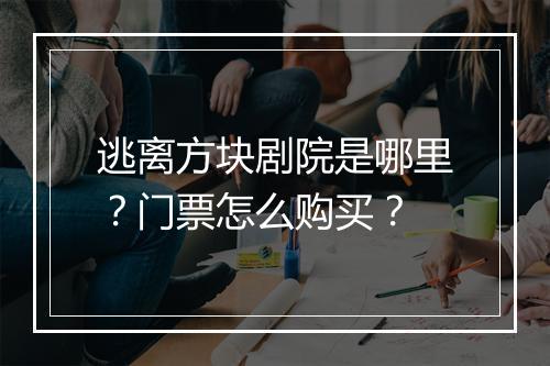 逃离方块剧院是哪里？门票怎么购买？