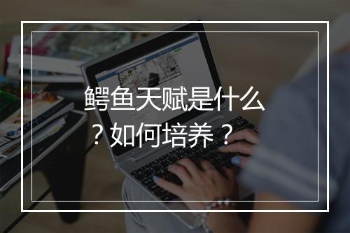 鳄鱼天赋是什么？如何培养？