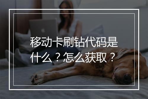 移动卡刷钻代码是什么？怎么获取？