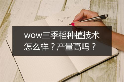 wow三季稻种植技术怎么样？产量高吗？