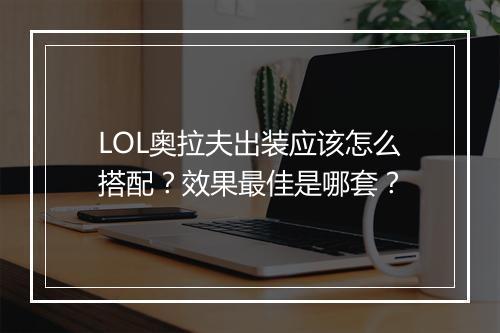 LOL奥拉夫出装应该怎么搭配？效果最佳是哪套？