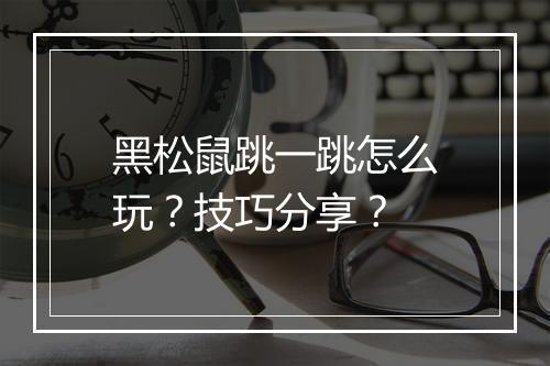 黑松鼠跳一跳怎么玩？技巧分享？