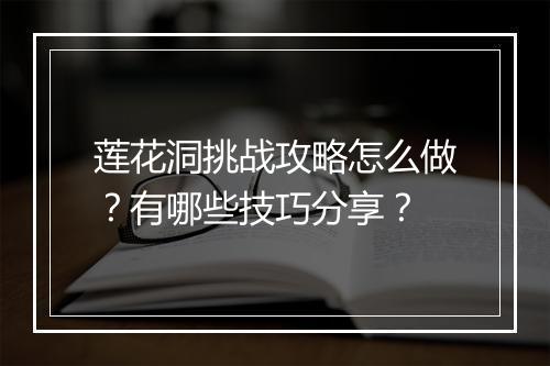 莲花洞挑战攻略怎么做？有哪些技巧分享？
