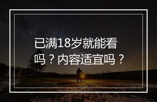 已满18岁就能看吗？内容适宜吗？