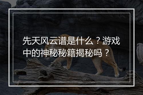 先天风云谱是什么？游戏中的神秘秘籍揭秘吗？