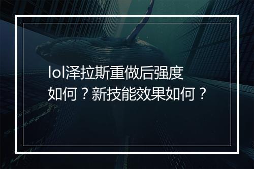 lol泽拉斯重做后强度如何？新技能效果如何？