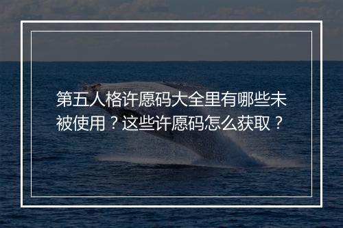第五人格许愿码大全里有哪些未被使用？这些许愿码怎么获取？
