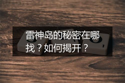 雷神岛的秘密在哪找？如何揭开？