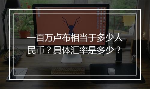 一百万卢布相当于多少人民币？具体汇率是多少？