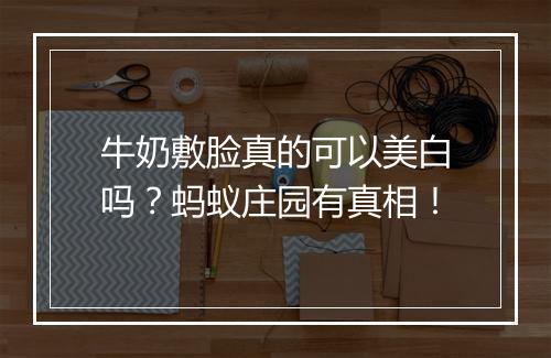 牛奶敷脸真的可以美白吗？蚂蚁庄园有真相！