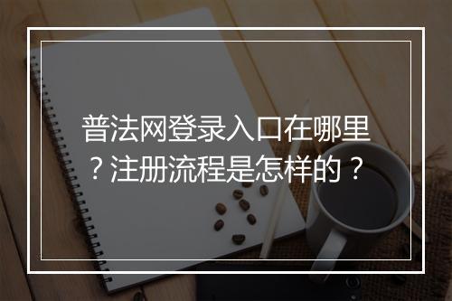 普法网登录入口在哪里？注册流程是怎样的？