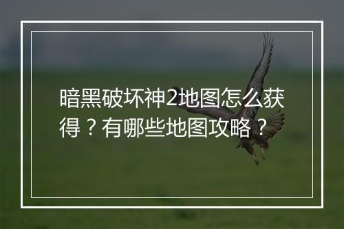 暗黑破坏神2地图怎么获得？有哪些地图攻略？