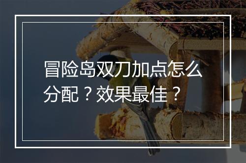 冒险岛双刀加点怎么分配？效果最佳？