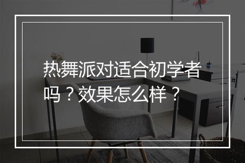 热舞派对适合初学者吗？效果怎么样？