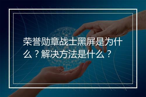 荣誉勋章战士黑屏是为什么？解决方法是什么？
