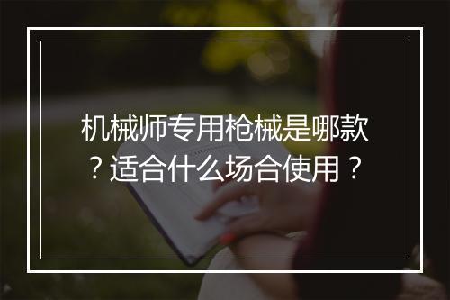 机械师专用枪械是哪款？适合什么场合使用？
