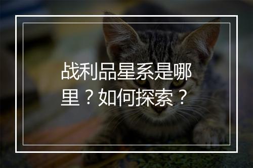 战利品星系是哪里？如何探索？