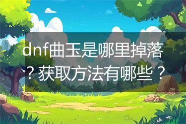 dnf曲玉是哪里掉落？获取方法有哪些？