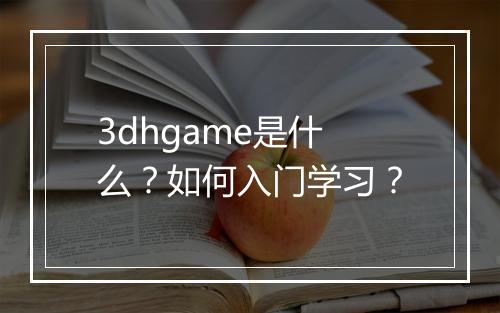 3dhgame是什么？如何入门学习？