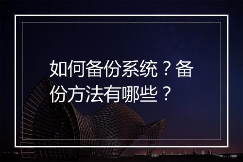 如何备份系统？备份方法有哪些？