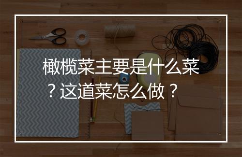 橄榄菜主要是什么菜？这道菜怎么做？