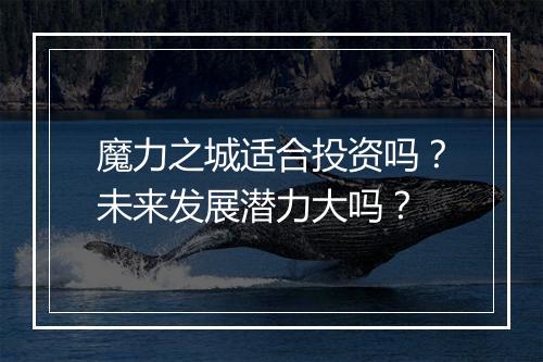 魔力之城适合投资吗？未来发展潜力大吗？