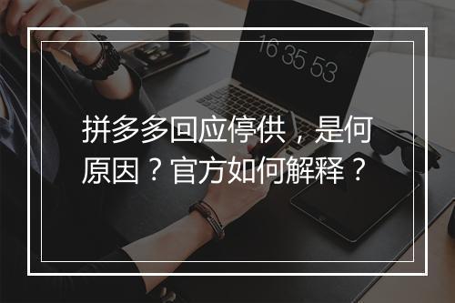 拼多多回应停供，是何原因？官方如何解释？