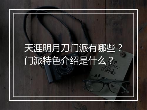 天涯明月刀门派有哪些？门派特色介绍是什么？
