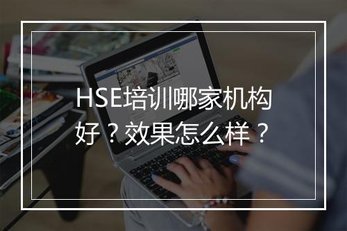 HSE培训哪家机构好？效果怎么样？
