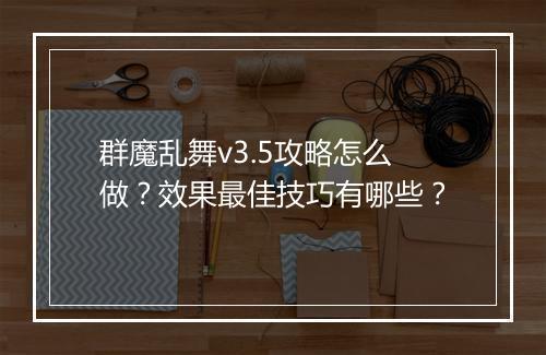 群魔乱舞v3.5攻略怎么做？效果最佳技巧有哪些？