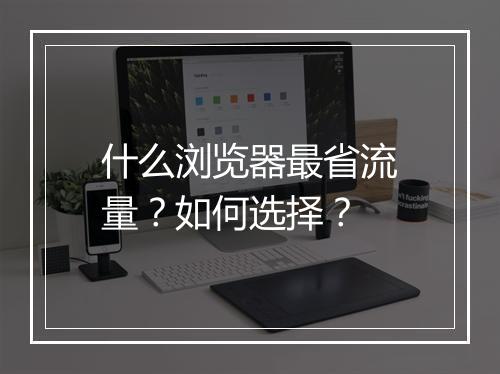什么浏览器最省流量？如何选择？