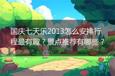 国庆七天乐2013怎么安排行程最有趣？景点推荐有哪些？