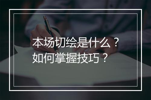 本场切绘是什么？如何掌握技巧？