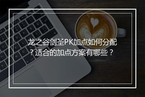 龙之谷剑圣PK加点如何分配？适合的加点方案有哪些？