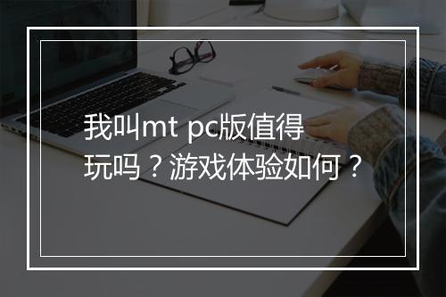 我叫mt pc版值得玩吗？游戏体验如何？