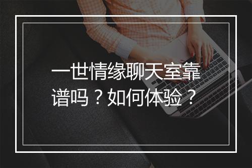 一世情缘聊天室靠谱吗？如何体验？