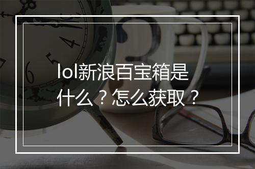 lol新浪百宝箱是什么？怎么获取？