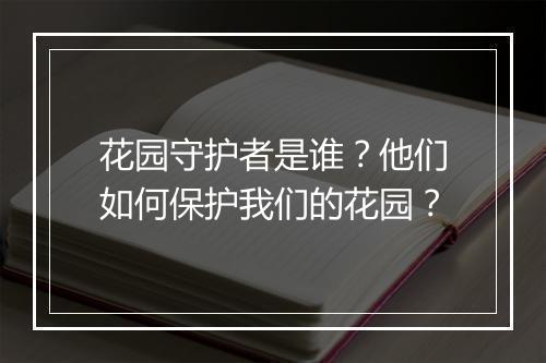 花园守护者是谁？他们如何保护我们的花园？