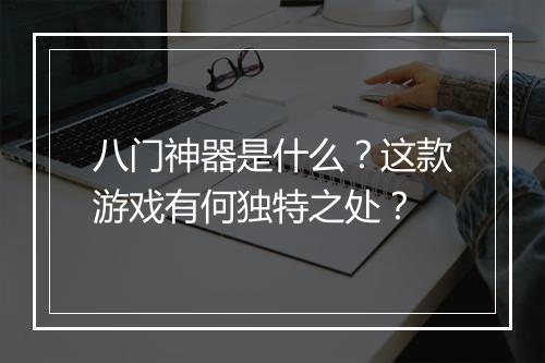 八门神器是什么？这款游戏有何独特之处？
