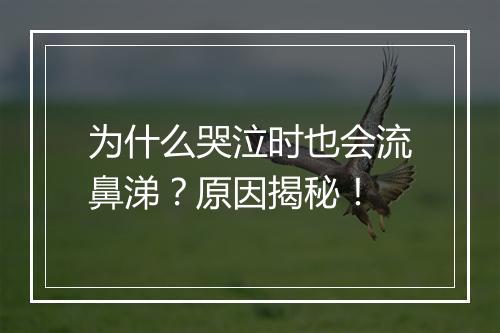 为什么哭泣时也会流鼻涕？原因揭秘！