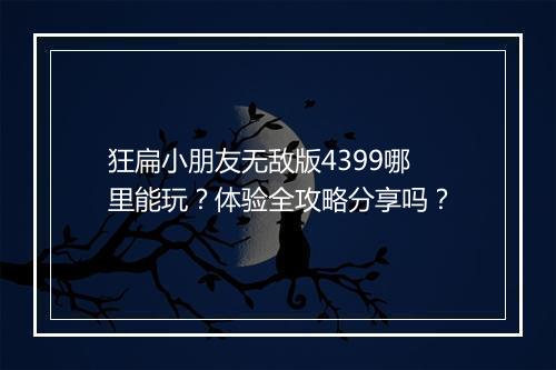 狂扁小朋友无敌版4399哪里能玩？体验全攻略分享吗？