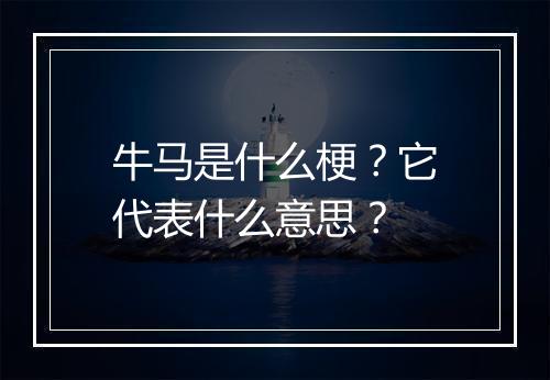 牛马是什么梗？它代表什么意思？