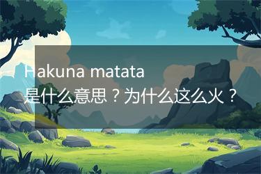 Hakuna matata是什么意思？为什么这么火？