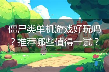 僵尸类单机游戏好玩吗？推荐哪些值得一试？